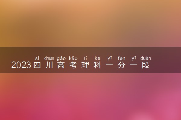 2023四川高考理科一分一段表 理科成绩分段表