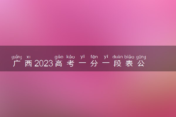广西2023高考一分一段表公布【文史类】