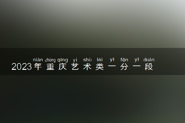 2023年重庆艺术类一分一段表公布 艺术类成绩排名