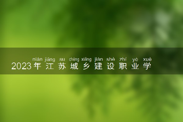 2023年江苏城乡建设职业学院招生计划专业及各省录取分数线位次