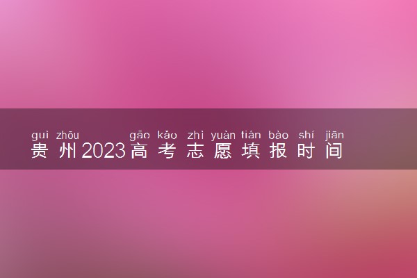 贵州2023高考志愿填报时间 具体是6月几日