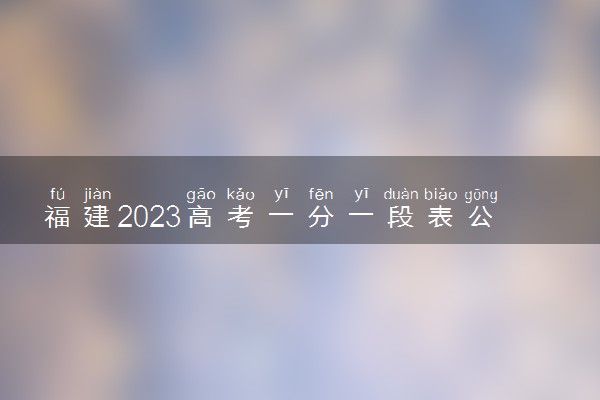 福建2023高考一分一段表公布【物理类】