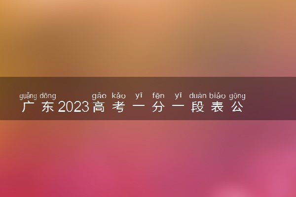 广东2023高考一分一段表公布【艺术类】
