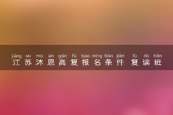 江苏沐恩高复报名条件 复读班学费多少