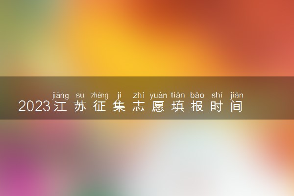 2023江苏征集志愿填报时间 什么时候截止