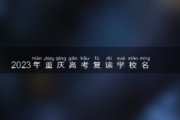 2023年重庆高考复读学校名单及排名 最好的复读院校