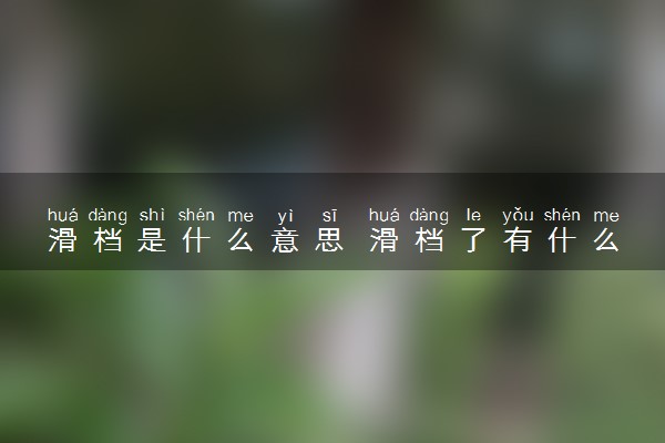 滑档是什么意思 滑档了有什么影响