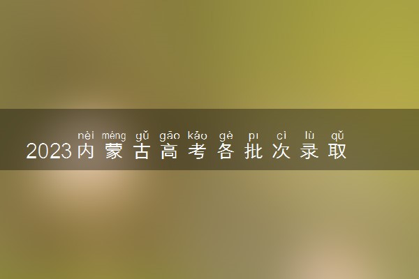 2023内蒙古高考各批次录取时间及录取顺序 结果什么时候公布
