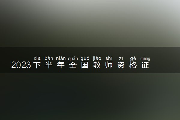 2023下半年全国教师资格证考试时间 考试内容有哪些