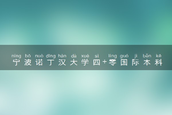 宁波诺丁汉大学四+零国际本科招生简章