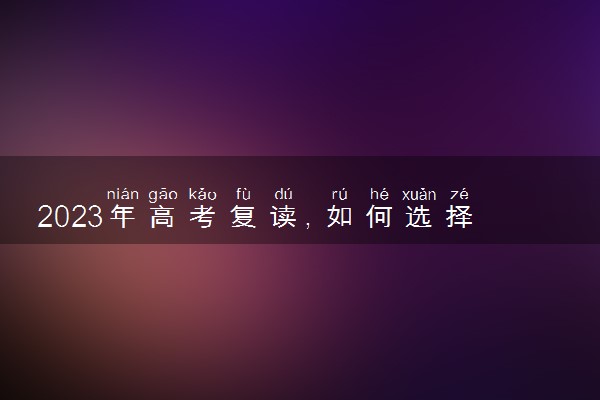 2023年高考复读，如何选择学校？