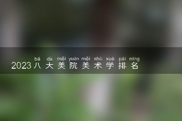 2023八大美院美术学排名 哪所美术学院最好