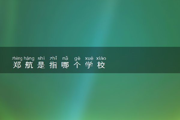 郑航是指哪个学校