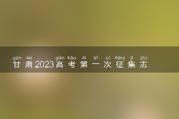 甘肃2023高考第一次征集志愿填报时间 几号开始