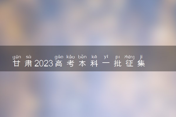 甘肃2023高考本科一批征集志愿填报时间 几号开始