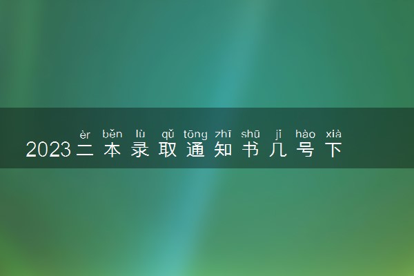 2023二本录取通知书几号下来 发放时间