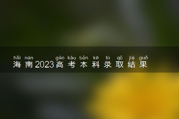 海南2023高考本科录取结果公布时间 什么时候知道录取结果