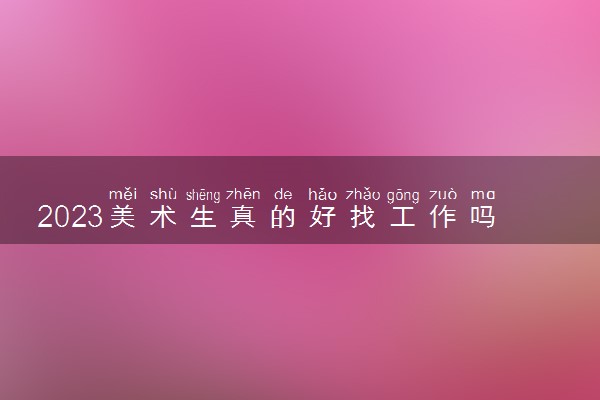 2023美术生真的好找工作吗 就业前景怎么样