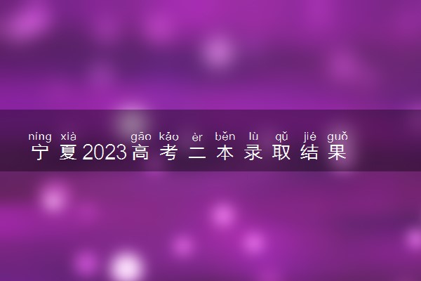 宁夏2023高考二本录取结果公布时间 什么时候知道录取结果