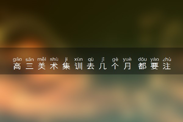 高三美术集训去几个月 都要注意什么