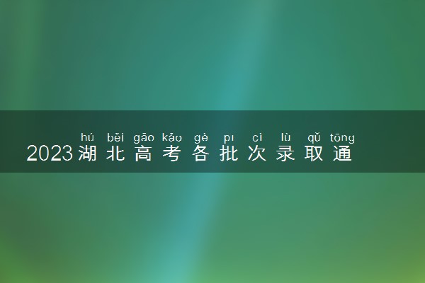 2023湖北高考各批次录取通知书几号发放 什么时候能收到