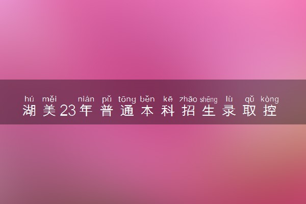 湖美23年普通本科招生录取控制分数线（湖北）