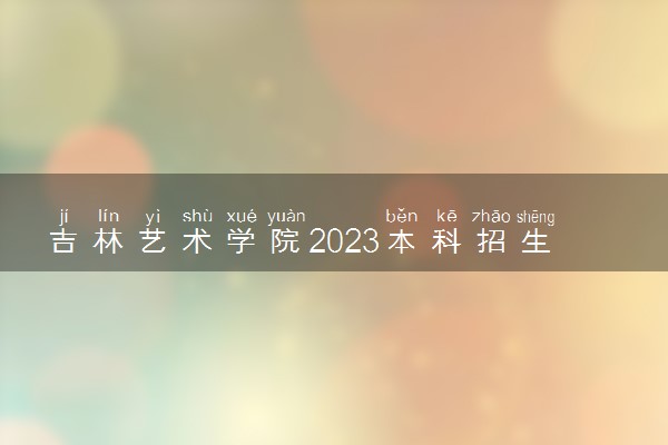 吉林艺术学院2023本科招生文化成绩录取控制分数线是多少