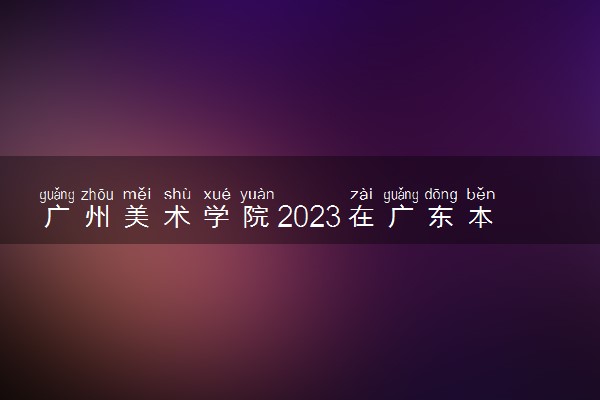 广州美术学院2023在广东本科录取最低控制分数线是多少