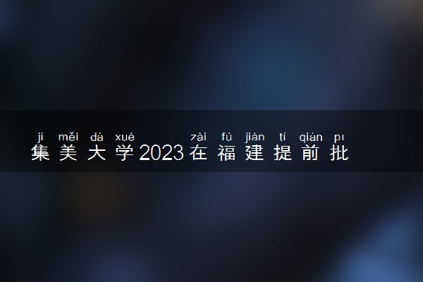 集美大学2023在福建提前批投档分数线【物理+历史】