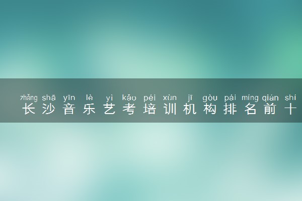 长沙音乐艺考培训机构排名前十 哪些机构比较好