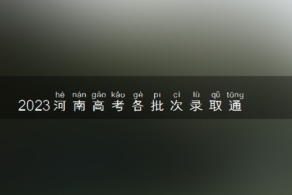 2023河南高考各批次录取通知书几号发放 什么时候能收到