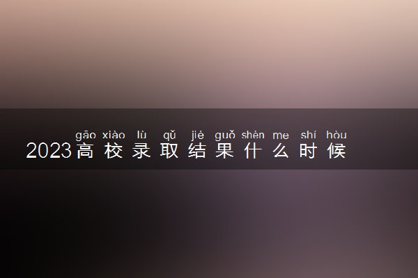2023高校录取结果什么时候出来 怎么查