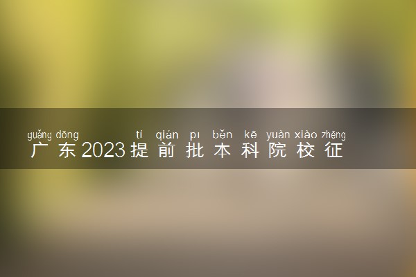 广东2023提前批本科院校征集志愿填报时间 具体几点