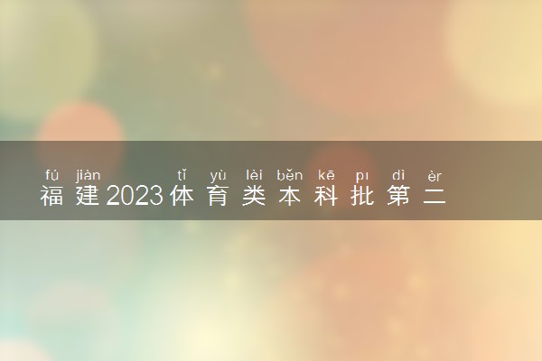 福建2023体育类本科批第二次征求志愿院校及专业