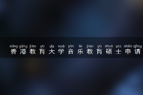 香港教育大学音乐教育硕士申请
