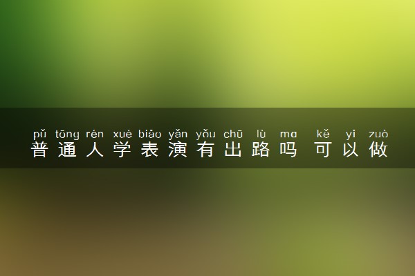 普通人学表演有出路吗 可以做什么