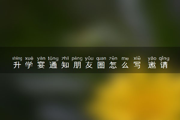 升学宴通知朋友圈怎么写 邀请函模板