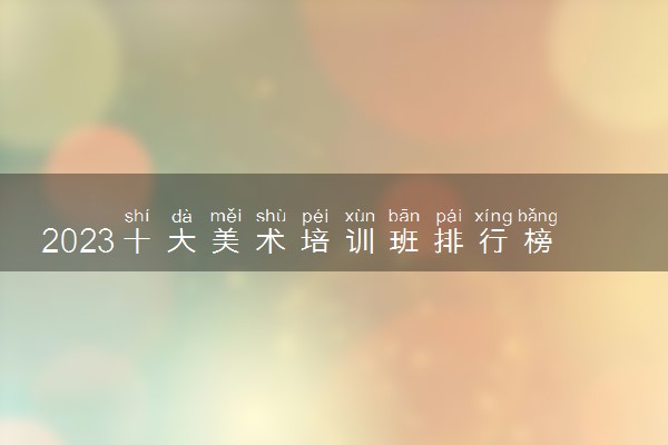 2023十大美术培训班排行榜 哪个值得推荐