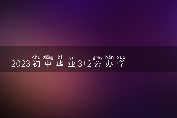 2023初中毕业3+2公办学校有哪些 有什么推荐