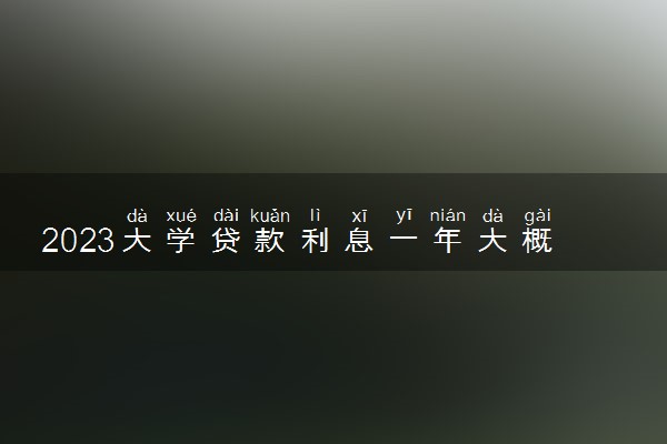 2023大学贷款利息一年大概多少 利息如何计算