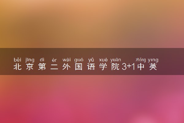 北京第二外国语学院3+1中英班招生