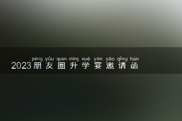 2023朋友圈升学宴邀请函 文案怎么写