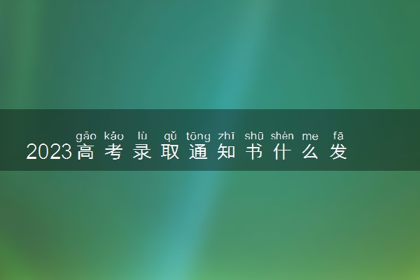 2023高考录取通知书什么发放 多久能拿到