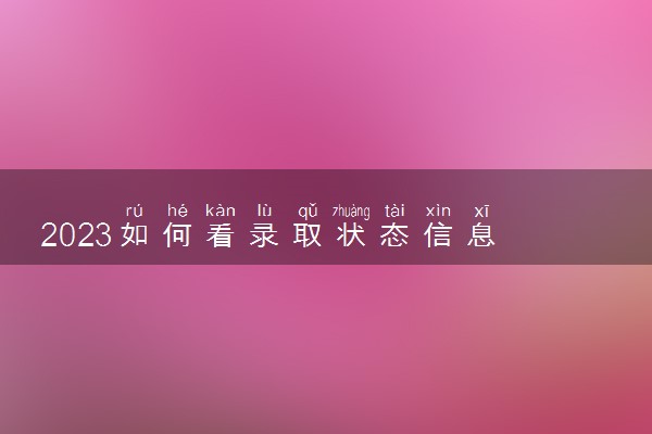 2023如何看录取状态信息 有哪些途径
