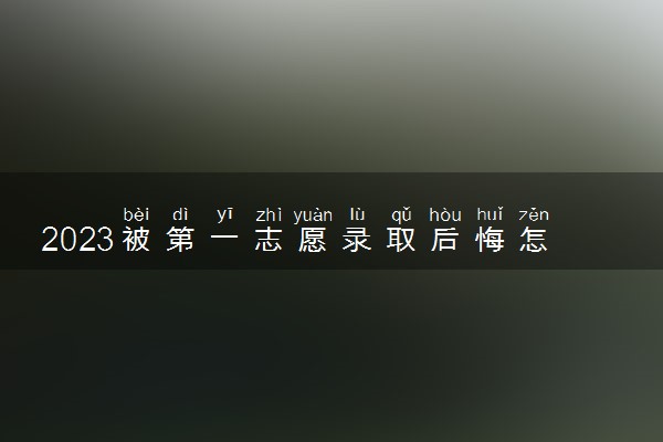 2023被第一志愿录取后悔怎么办 能退档吗