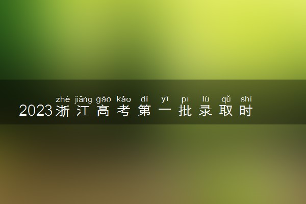 2023浙江高考第一批录取时间 什么时候开始录取