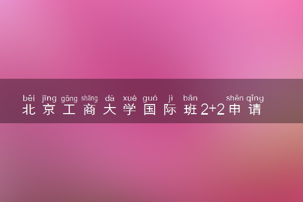 北京工商大学国际班2+2申请要求
