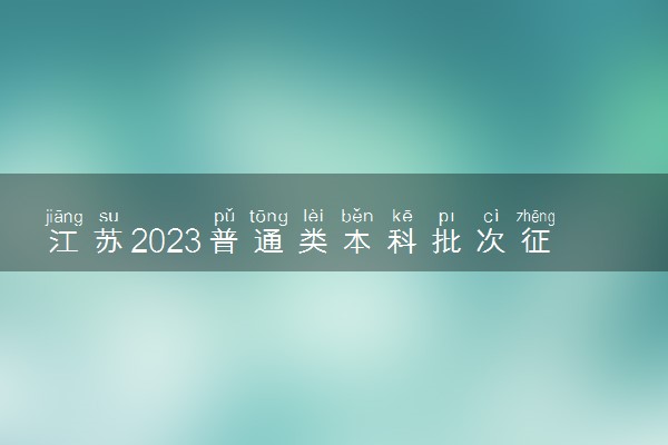 江苏2023普通类本科批次征求志愿投档线公布 最低分数线多少