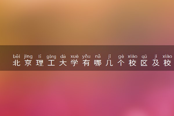 北京理工大学有哪几个校区及校区地址公交站点 分别都在哪里