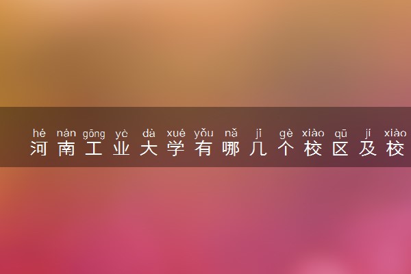 河南工业大学有哪几个校区及校区地址公交站点 分别都在哪里